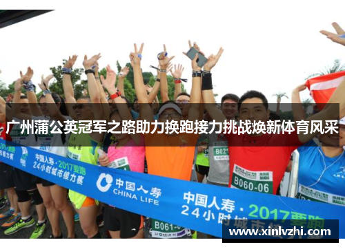 广州蒲公英冠军之路助力换跑接力挑战焕新体育风采