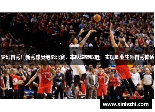 梦幻首秀！新秀球员绝杀比赛，率队逆转取胜，实现职业生涯首秀神话